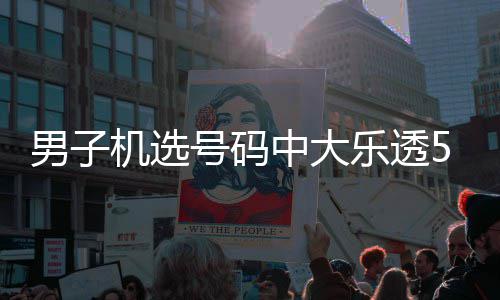 朋乐透男子中大中11万0万友曾号码机选